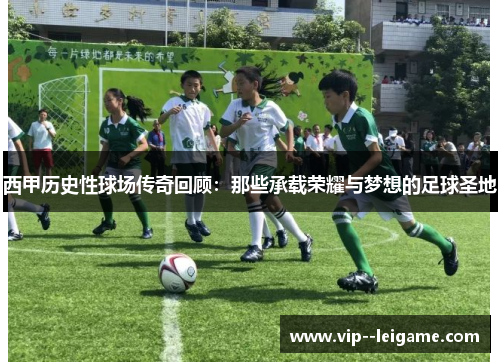 西甲历史性球场传奇回顾：那些承载荣耀与梦想的足球圣地