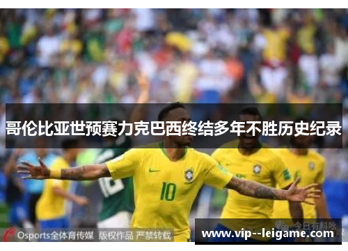 哥伦比亚世预赛力克巴西终结多年不胜历史纪录