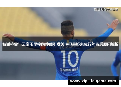 特谢拉曾与云南玉昆接触传闻引发关注但最终未成行的背后原因解析