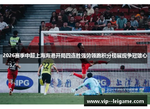 2026赛季中超上海海港开局四连胜强势领跑积分榜展现争冠雄心 2026赛季中超上海海港开局四连胜强势领跑积分榜展现争冠雄心