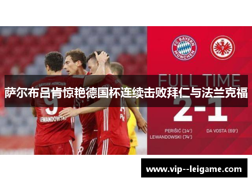 萨尔布吕肯惊艳德国杯连续击败拜仁与法兰克福 萨尔布吕肯惊艳德国杯连续击败拜仁与法兰克福