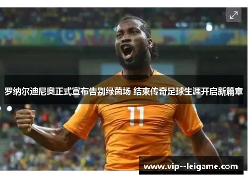 罗纳尔迪尼奥正式宣布告别绿茵场 结束传奇足球生涯开启新篇章 罗纳尔迪尼奥正式宣布告别绿茵场 结束传奇足球生涯开启新篇章